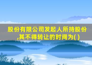 股份有限公司发起人所持股份,其不得转让的时间为( )